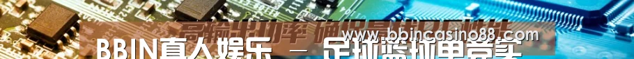 BBIN真人娱乐 - 足球篮球电竞实时竞猜