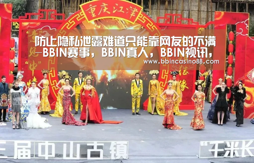 防止隐私泄露难道只能靠网友的不满-BBIN赛事,BBIN真人,BBIN视讯,BBIN直播(图4) BBIN赛事,BBIN真人,BBIN视讯,BBIN直播
