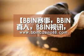 BBIN赛事，BBIN真人，BBIN视讯，BBIN直播