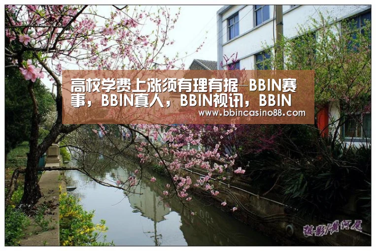 高校学费上涨须有理有据-BBIN赛事,BBIN真人,BBIN视讯,BBIN直播(图1) BBIN赛事,BBIN真人,BBIN视讯,BBIN直播