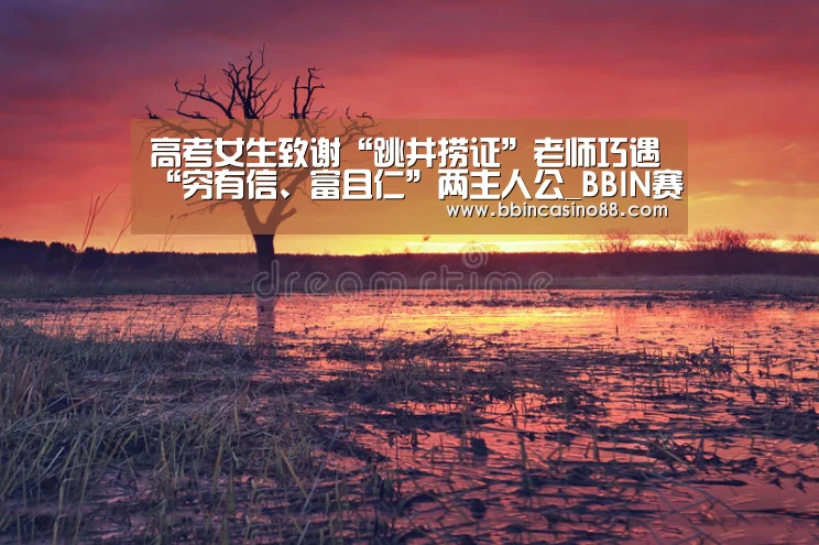 高考女生致谢“跳井捞证”老师巧遇“穷有信、富且仁”两主人公_BBIN赛事,BBIN真人,BBIN视讯,BBIN直播(图2) BBIN赛事,BBIN真人,BBIN视讯,BBIN直播